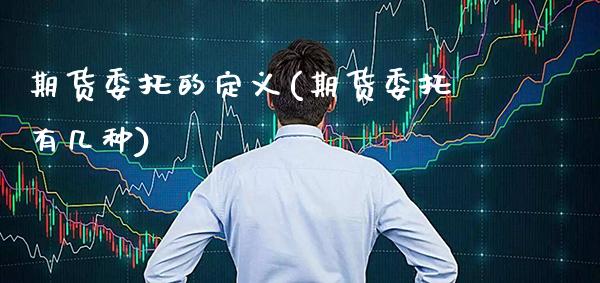 期货委托的定义(期货委托有几种)