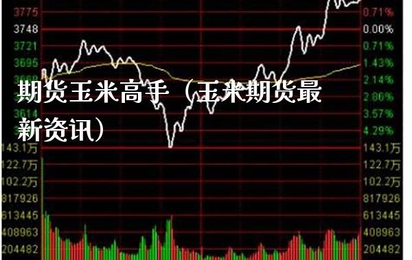 期货玉米高手（玉米期货最新资讯）_https://www.boyangwujin.com_期货直播间_第1张