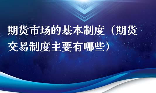 期货市场的基本制度（期货交易制度主要有哪些）_https://www.boyangwujin.com_恒生指数_第1张