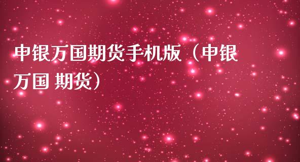 申银万国期货手机版（申银万国 期货）_https://www.boyangwujin.com_黄金期货_第1张