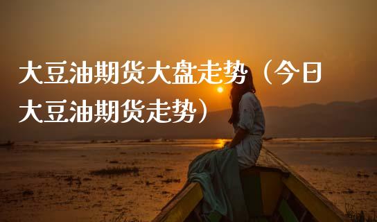 大豆油期货大盘走势（今日大豆油期货走势）_https://www.boyangwujin.com_期货直播间_第1张