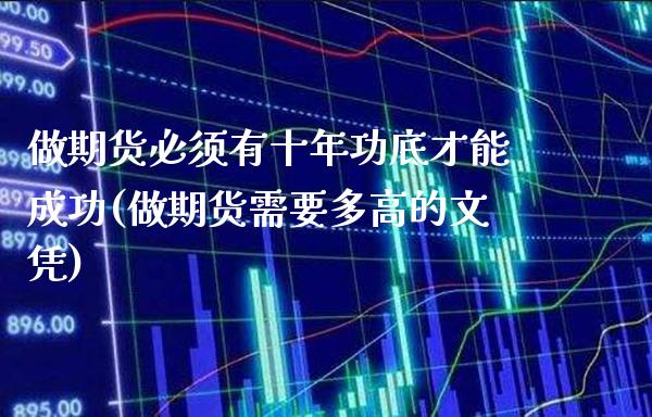 做期货必须有十年功底才能成功(做期货需要多高的文凭)_https://www.boyangwujin.com_内盘期货_第1张