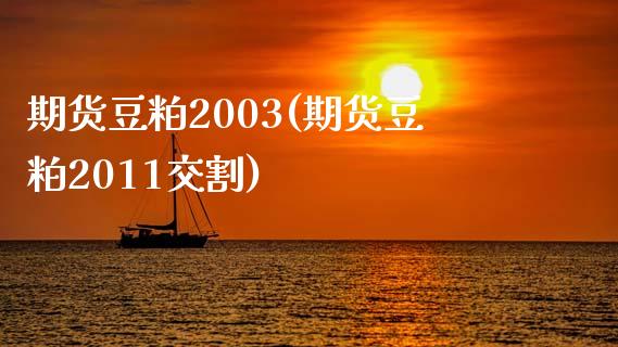 期货豆粕2003(期货豆粕2011交割)_https://www.boyangwujin.com_期货直播间_第1张