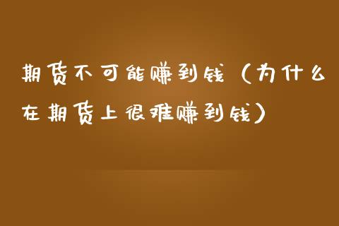 期货不可能赚到钱（为什么在期货上很难赚到钱）_https://www.boyangwujin.com_期货直播间_第1张