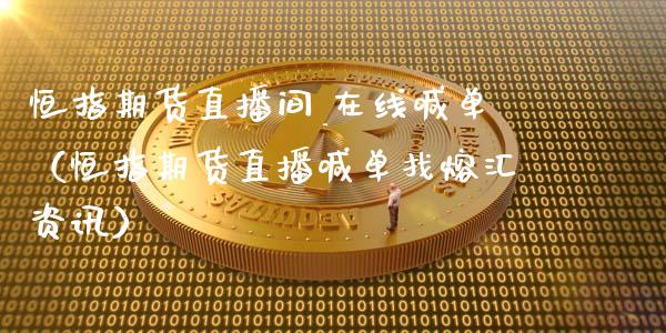 恒指期货直播间_在线喊单（恒指期货直播喊单找熔汇资讯）