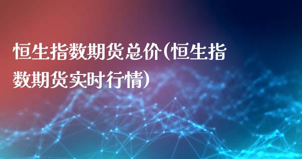恒生指数期货总价(恒生指数期货实时行情)
