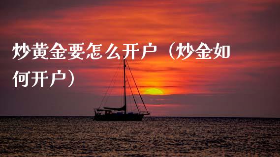 炒黄金要怎么开户（炒金如何开户）_https://www.boyangwujin.com_期货直播间_第1张