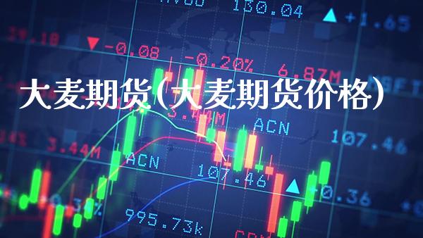 大麦期货(大麦期货价格)