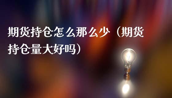 期货持仓怎么那么少（期货持仓量大好吗）_https://www.boyangwujin.com_道指期货_第1张