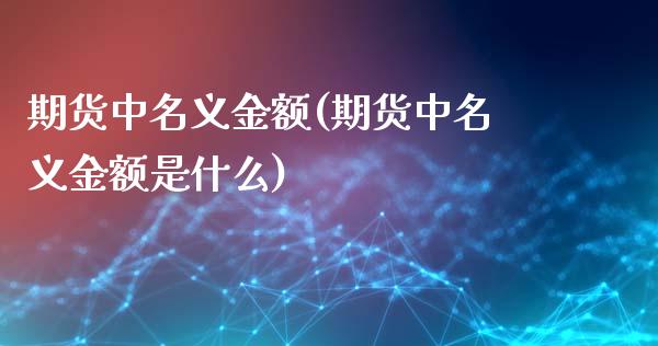 期货中名义金额(期货中名义金额是什么)_https://www.boyangwujin.com_白银期货_第1张