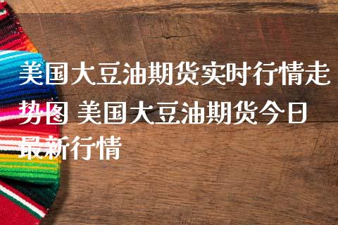 美国大豆油期货实时行情走势图 美国大豆油期货今日最新行情_https://www.boyangwujin.com_期货直播间_第1张