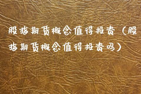 股指期货概念值得投资（股指期货概念值得投资吗）