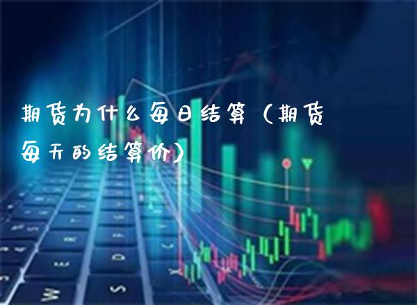 期货为什么每日结算（期货每天的结算价）_https://www.boyangwujin.com_期货直播间_第1张