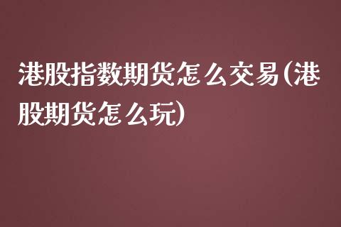 港股指数期货怎么交易(港股期货怎么玩)_https://www.boyangwujin.com_恒指期货_第1张