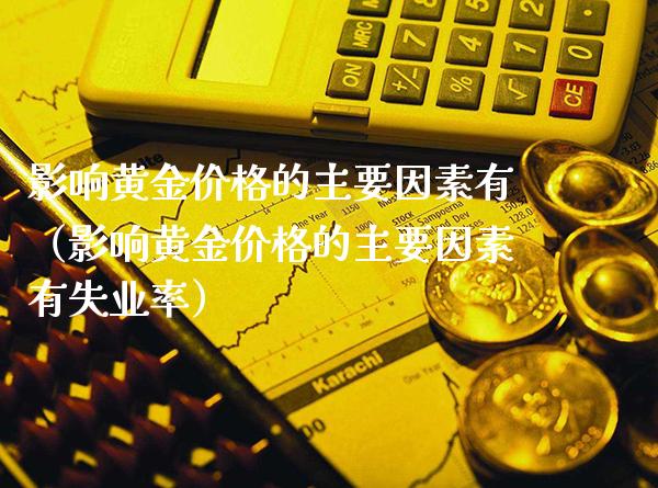影响黄金价格的主要因素有（影响黄金价格的主要因素有失业率）_https://www.boyangwujin.com_期货直播间_第1张