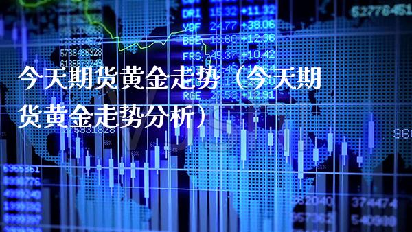 今天期货黄金走势（今天期货黄金走势分析）_https://www.boyangwujin.com_纳指期货_第1张