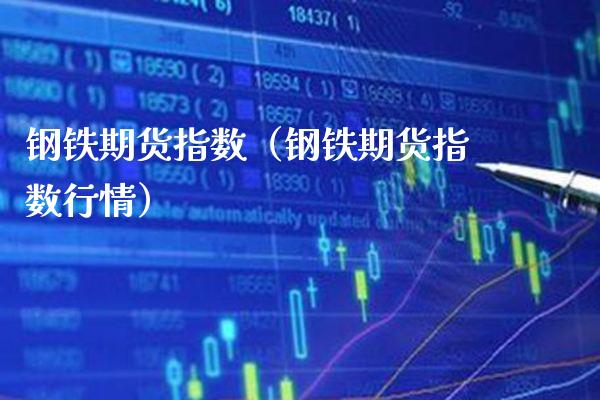 钢铁期货指数（钢铁期货指数行情）_https://www.boyangwujin.com_期货直播间_第1张