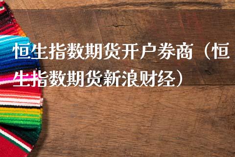 恒生指数期货开户券商（恒生指数期货新浪财经）_https://www.boyangwujin.com_期货直播间_第1张