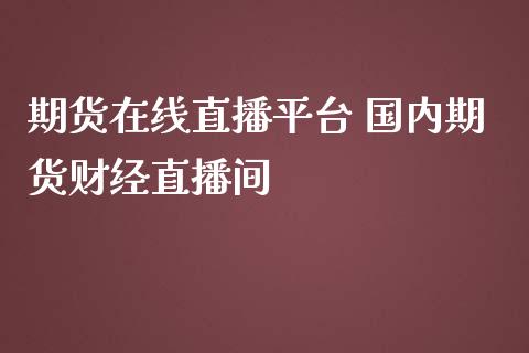 期货在线直播平台 国内期货财经直播间