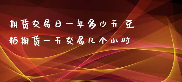 期货交易日一年多少天 豆粕期货一天交易几个小时_https://www.boyangwujin.com_期货直播间_第1张