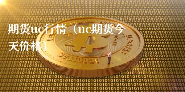期货uc行情（uc期货今天价格）_https://www.boyangwujin.com_原油期货_第1张