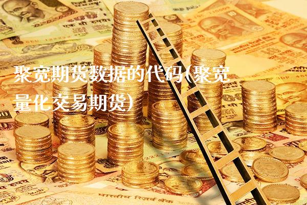 聚宽期货数据的代码(聚宽量化交易期货)_https://www.boyangwujin.com_期货直播间_第1张