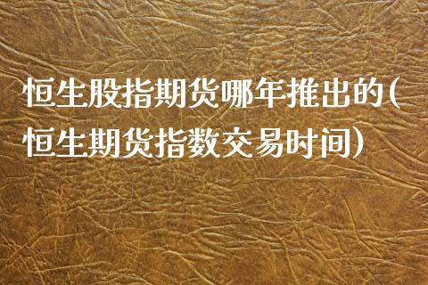 恒生股指期货哪年推出的(恒生期货指数交易时间)_https://www.boyangwujin.com_恒生指数_第1张