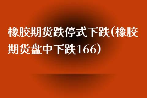 橡胶期货跌停式下跌(橡胶期货盘中下跌166)_https://www.boyangwujin.com_白银期货_第1张