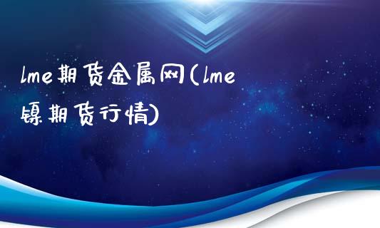 lme期货金属网(lme镍期货行情)_https://www.boyangwujin.com_恒生指数_第1张