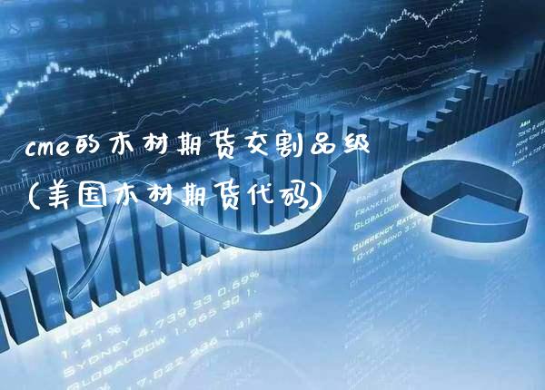 cme的木材期货交割品级(美国木材期货代码)_https://www.boyangwujin.com_黄金期货_第1张