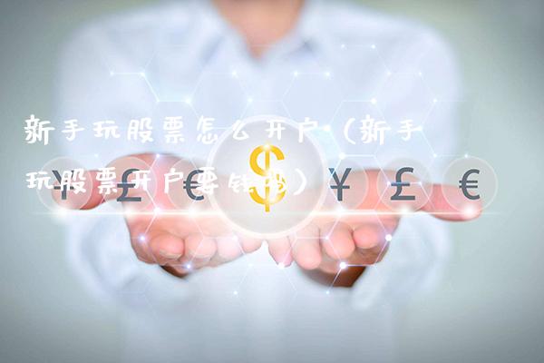 新手玩股票怎么开户（新手玩股票开户要钱吗）