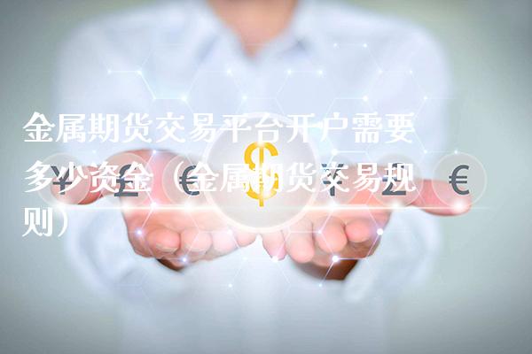 金属期货交易平台开户需要多少资金（金属期货交易规则）_https://www.boyangwujin.com_道指期货_第1张