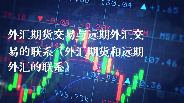 外汇期货交易与远期外汇交易的联系（外汇期货和远期外汇的联系）_https://www.boyangwujin.com_道指期货_第1张