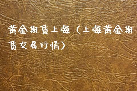 黄金期货上海（上海黄金期货交易行情）_https://www.boyangwujin.com_期货直播间_第1张