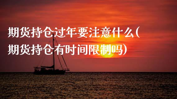 期货持仓过年要注意什么(期货持仓有时间限制吗)_https://www.boyangwujin.com_原油期货_第1张