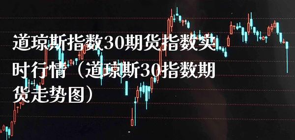 道琼斯指数30期货指数实时行情（道琼斯30指数期货走势图）_https://www.boyangwujin.com_期货直播间_第1张