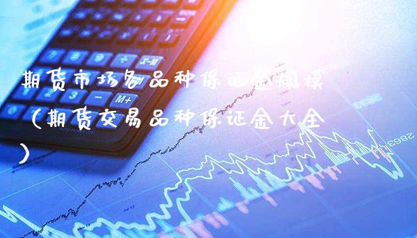 期货市场各品种保证金规模（期货交易品种保证金大全）