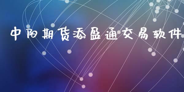 中阳期货添盈通交易软件_https://www.boyangwujin.com_期货直播间_第1张