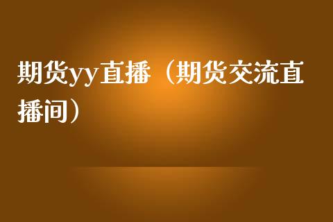 期货yy直播（期货交流直播间）_https://www.boyangwujin.com_黄金期货_第1张