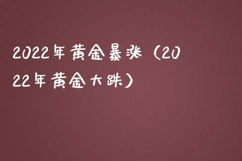 2022年黄金暴涨（2022年黄金大跌）