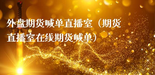外盘期货喊单直播室（期货直播室在线期货喊单）_https://www.boyangwujin.com_期货直播间_第1张