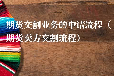 期货交割业务的申请流程（期货卖方交割流程）