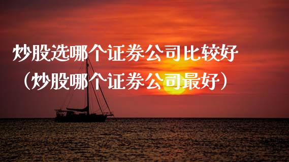 炒股选哪个证券公司比较好（炒股哪个证券公司最好）_https://www.boyangwujin.com_期货直播间_第1张