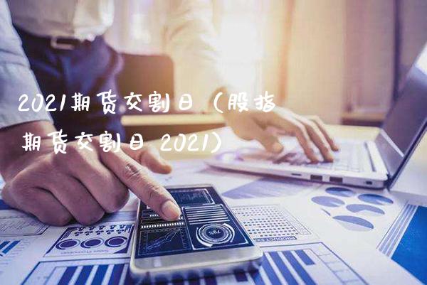 2021期货交割日（股指期货交割日 2021）