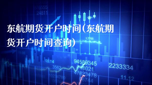 东航期货开户时间(东航期货开户时间查询)_https://www.boyangwujin.com_道指期货_第1张