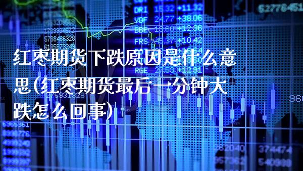 红枣期货下跌原因是什么意思(红枣期货最后一分钟大跌怎么回事)_https://www.boyangwujin.com_期货直播间_第1张