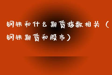 钢铁和什么期货指数相关（钢铁期货和股市）