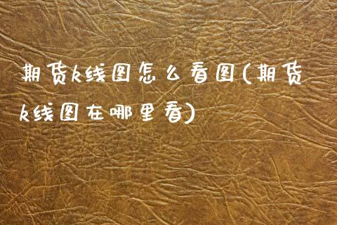 期货k线图怎么看图(期货k线图在哪里看)_https://www.boyangwujin.com_期货直播间_第1张
