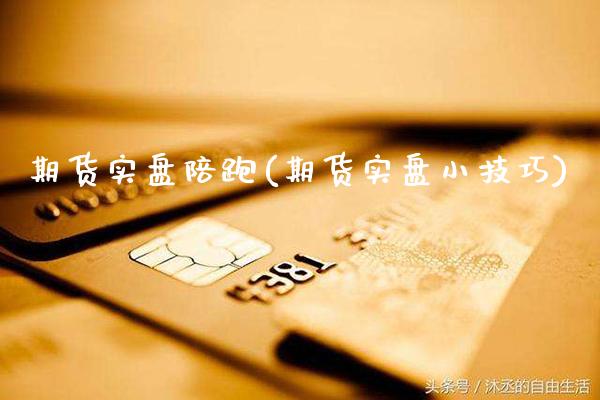期货实盘陪跑(期货实盘小技巧)_https://www.boyangwujin.com_黄金期货_第1张