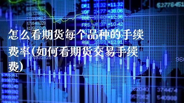 怎么看期货每个品种的手续费率(如何看期货交易手续费)_https://www.boyangwujin.com_期货直播间_第1张